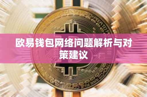 欧易钱包网络问题解析与对策建议