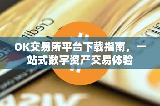OK交易所平台下载指南，一站式数字资产交易体验