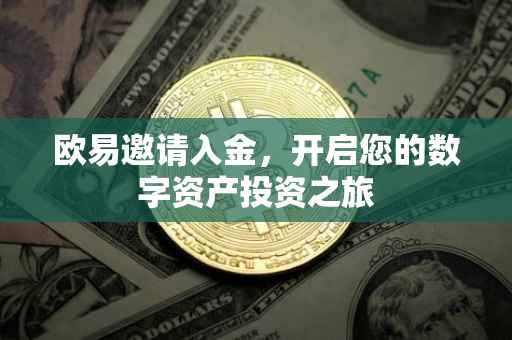 欧易邀请入金，开启您的数字资产投资之旅