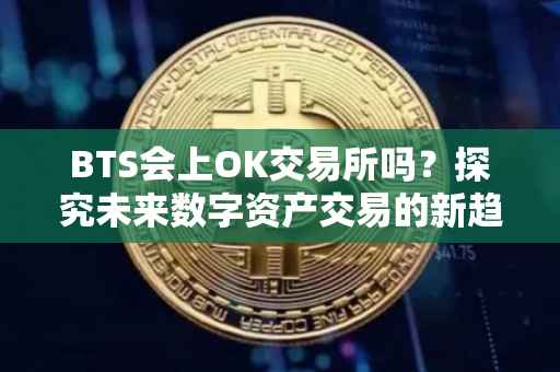 BTS会上OK交易所吗？探究未来数字资产交易的新趋势