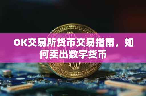 OK交易所货币交易指南，如何卖出数字货币