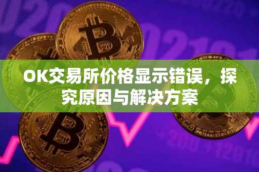 OK交易所价格显示错误，探究原因与解决方案