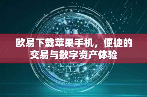 欧易下载苹果手机，便捷的交易与数字资产体验