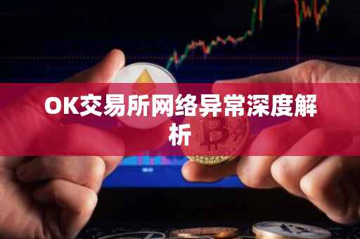 OK交易所网络异常深度解析