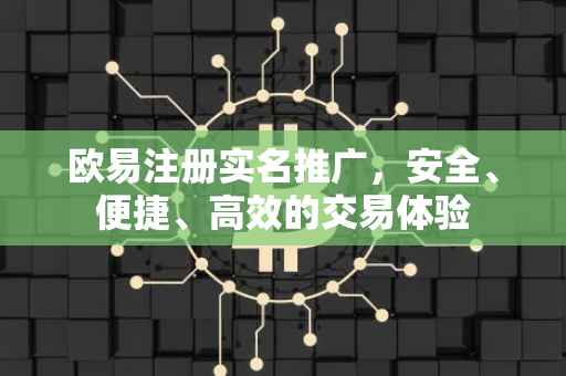 欧易注册实名推广，安全、便捷、高效的交易体验