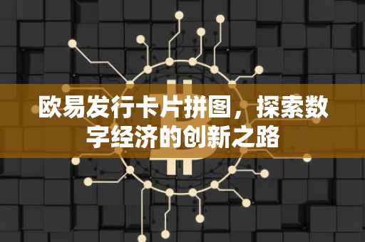 欧易发行卡片拼图，探索数字经济的创新之路
