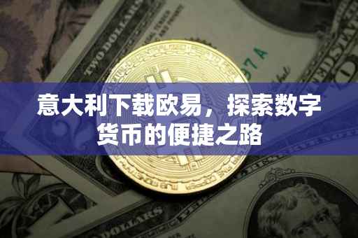 意大利下载欧易，探索数字货币的便捷之路