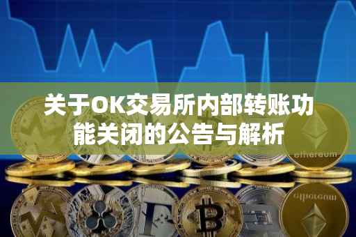 关于OK交易所内部转账功能关闭的公告与解析