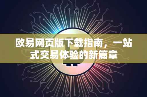 欧易网页版下载指南，一站式交易体验的新篇章
