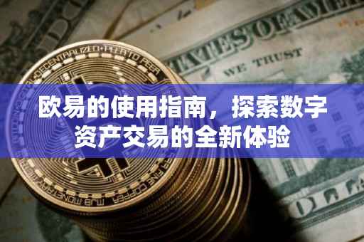 欧易的使用指南，探索数字资产交易的全新体验