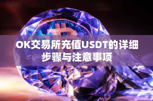 OK交易所充值USDT的详细步骤与注意事项