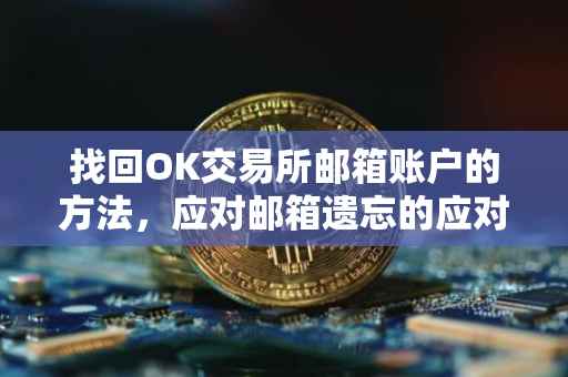 找回OK交易所邮箱账户的方法，应对邮箱遗忘的应对策略