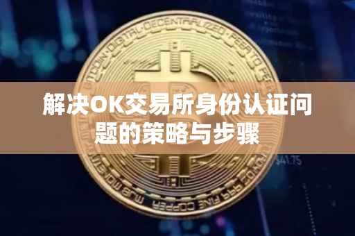 解决OK交易所身份认证问题的策略与步骤