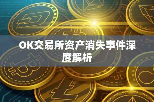 OK交易所资产消失事件深度解析