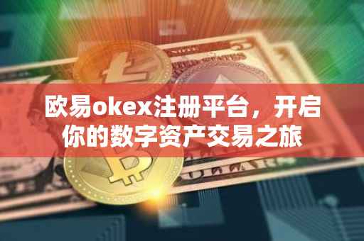 欧易okex注册平台，开启你的数字资产交易之旅