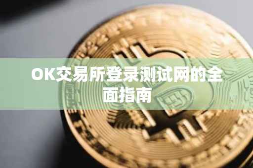 OK交易所登录测试网的全面指南