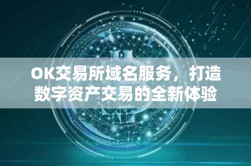 OK交易所域名服务，打造数字资产交易的全新体验