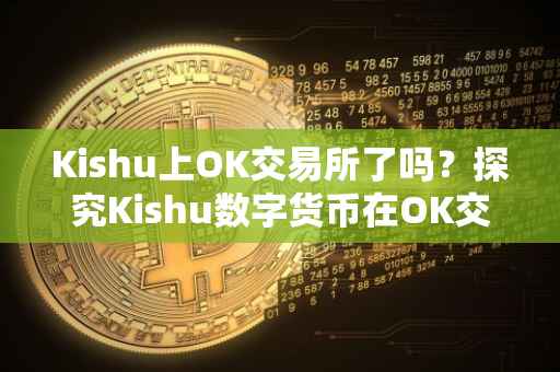 Kishu上OK交易所了吗？探究Kishu数字货币在OK交易所的最新动态