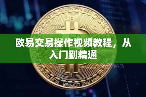 欧易交易操作视频教程，从入门到精通