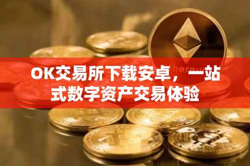 OK交易所下载安卓，一站式数字资产交易体验