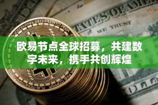 欧易节点全球招募，共建数字未来，携手共创辉煌