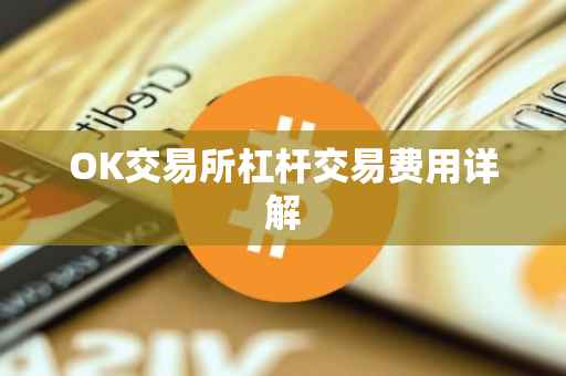 OK交易所杠杆交易费用详解