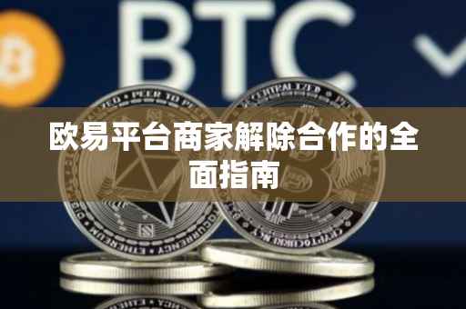 欧易平台商家解除合作的全面指南