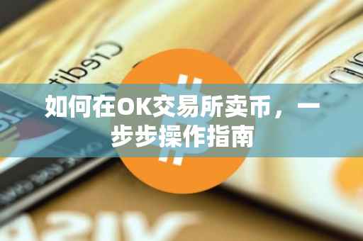 如何在OK交易所卖币，一步步操作指南