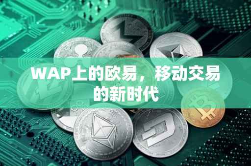 WAP上的欧易，移动交易的新时代