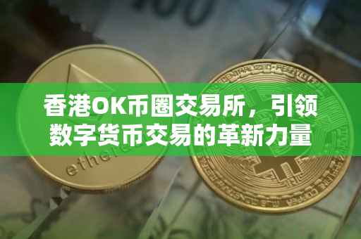 香港OK币圈交易所，引领数字货币交易的革新力量