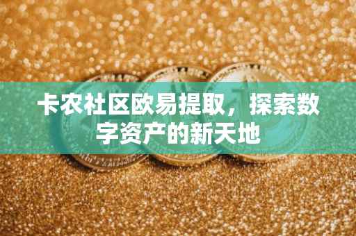 卡农社区欧易提取，探索数字资产的新天地