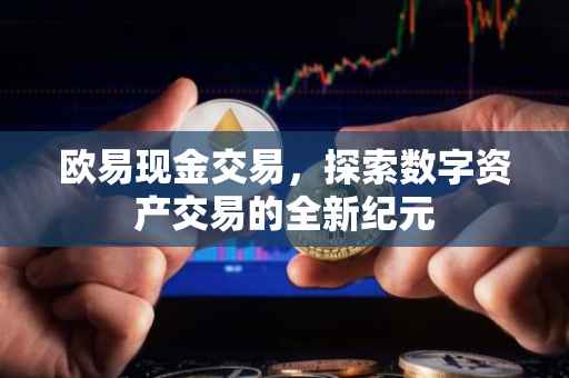 欧易现金交易，探索数字资产交易的全新纪元
