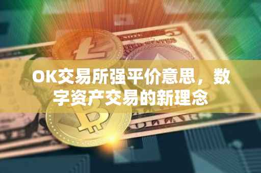 OK交易所强平价意思，数字资产交易的新理念