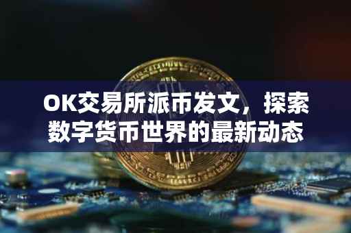 OK交易所派币发文，探索数字货币世界的最新动态