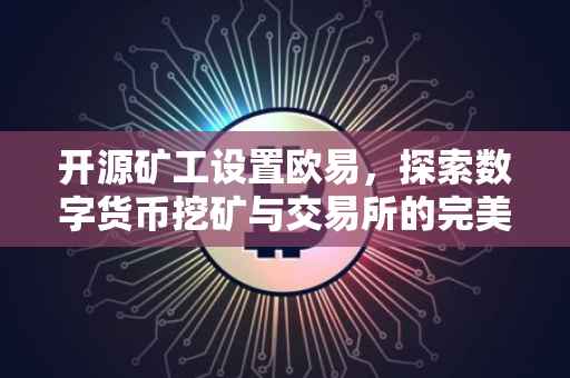 开源矿工设置欧易，探索数字货币挖矿与交易所的完美结合