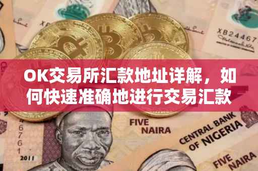 OK交易所汇款地址详解，如何快速准确地进行交易汇款