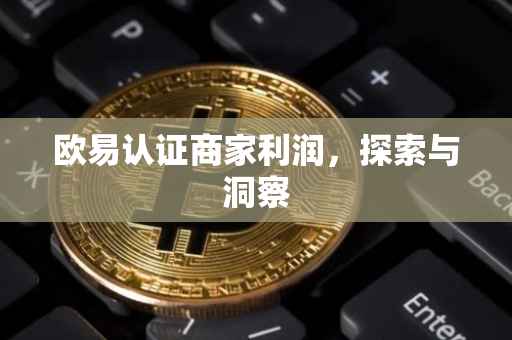 欧易认证商家利润，探索与洞察