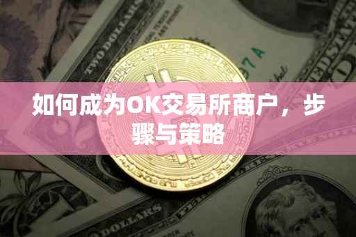 如何成为OK交易所商户，步骤与策略