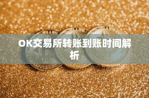 OK交易所转账到账时间解析