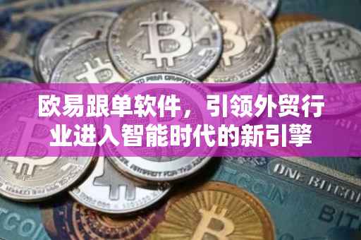 欧易跟单软件，引领外贸行业进入智能时代的新引擎