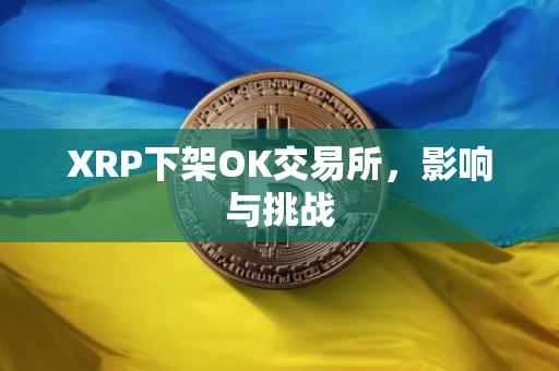 XRP下架OK交易所，影响与挑战