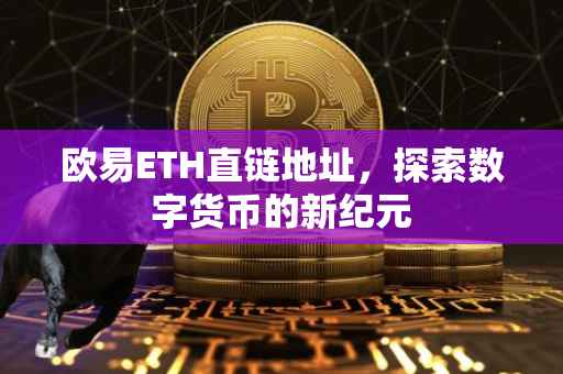 欧易ETH直链地址，探索数字货币的新纪元