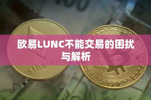 欧易LUNC不能交易的困扰与解析
