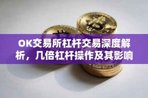 OK交易所杠杆交易深度解析，几倍杠杆操作及其影响