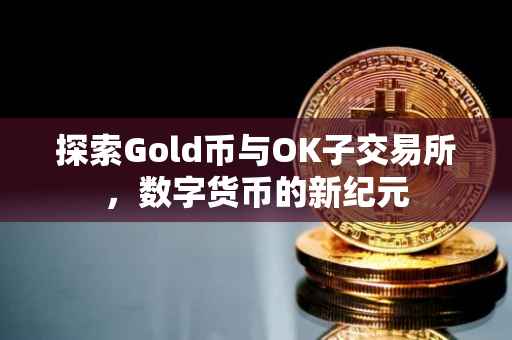 探索Gold币与OK子交易所，数字货币的新纪元