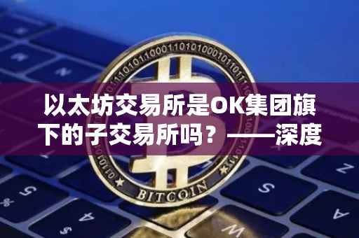 以太坊交易所是OK集团旗下的子交易所吗？——深度探讨与解析