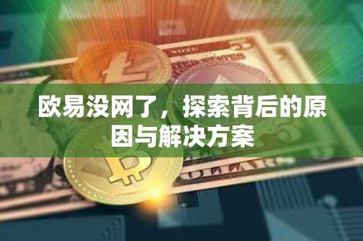 欧易没网了，探索背后的原因与解决方案