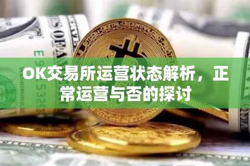 OK交易所运营状态解析，正常运营与否的探讨