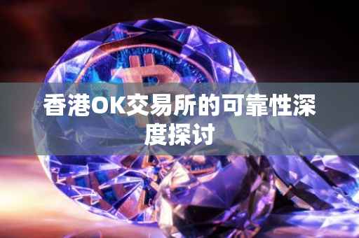 香港OK交易所的可靠性深度探讨