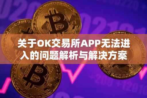 关于OK交易所APP无法进入的问题解析与解决方案